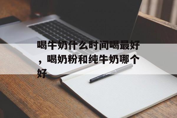 喝牛奶什么时间喝最好，喝奶粉和纯牛奶哪个好-第1张图片-