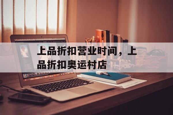 上品折扣营业时间，上品折扣奥运村店-第1张图片-