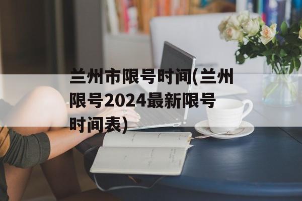 兰州市限号时间(兰州限号2024最新限号时间表)-第1张图片-