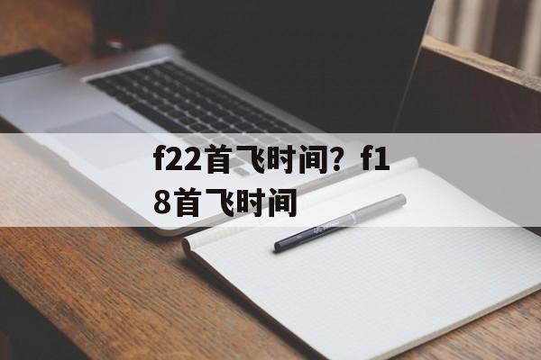 f22首飞时间？f18首飞时间-第1张图片-