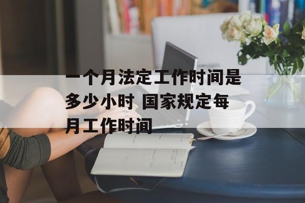 一个月法定工作时间是多少小时 国家规定每月工作时间-第1张图片-