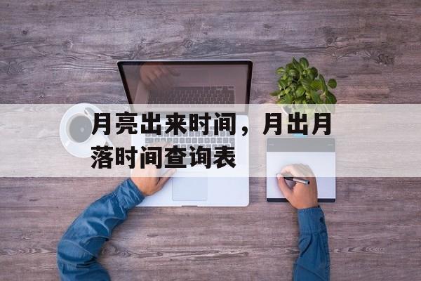 月亮出来时间，月出月落时间查询表-第1张图片-