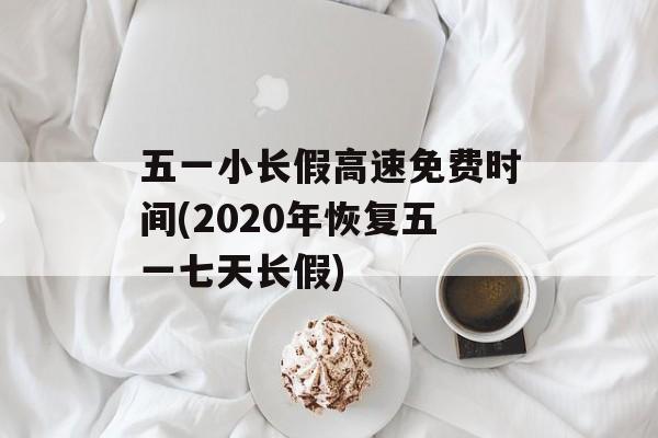 五一小长假高速免费时间(2020年恢复五一七天长假)-第1张图片-