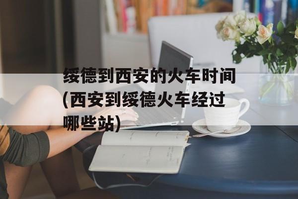 绥德到西安的火车时间(西安到绥德火车经过哪些站)-第1张图片-