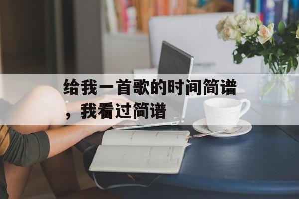 给我一首歌的时间简谱，我看过简谱-第1张图片-
