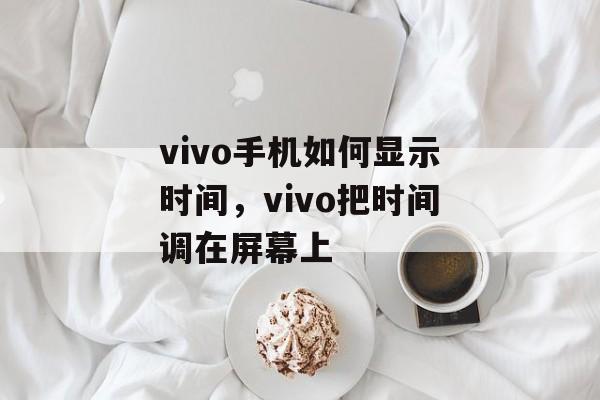vivo手机如何显示时间，vivo把时间调在屏幕上-第1张图片-