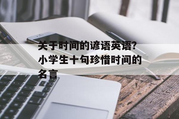 关于时间的谚语英语？小学生十句珍惜时间的名言-第1张图片-