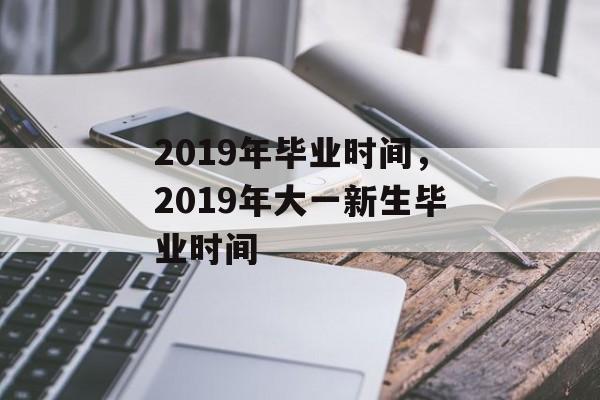 2019年毕业时间，2019年大一新生毕业时间-第1张图片-