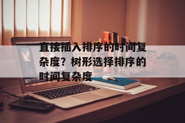 直接插入排序的时间复杂度？树形选择排序的时间复杂度-第1张图片-