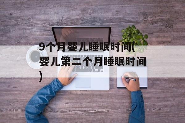 9个月婴儿睡眠时间(婴儿第二个月睡眠时间)-第1张图片-