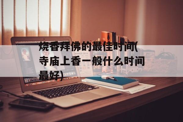烧香拜佛的最佳时间(寺庙上香一般什么时间最好)-第1张图片-