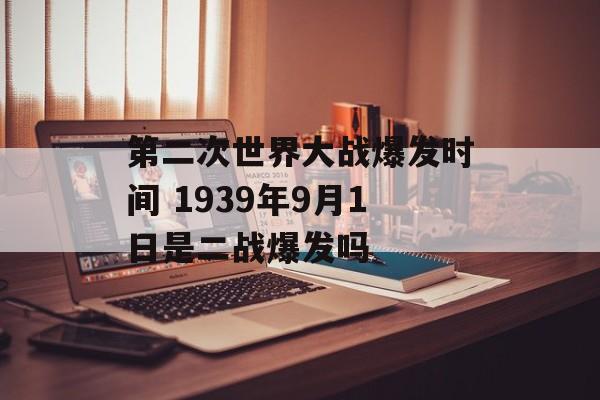 第二次世界大战爆发时间 1939年9月1日是二战爆发吗-第1张图片-