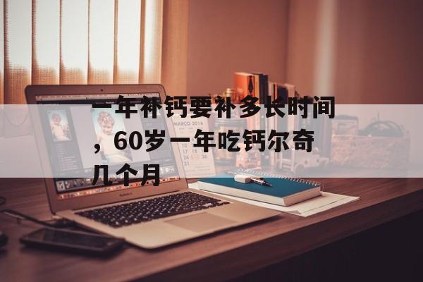 一年补钙要补多长时间，60岁一年吃钙尔奇几个月-第1张图片-