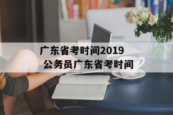 广东省考时间2019 公务员广东省考时间-第1张图片-