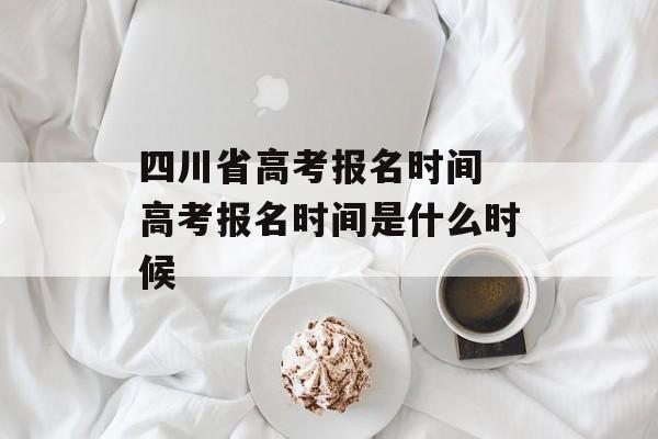 四川省高考报名时间 高考报名时间是什么时候-第1张图片-