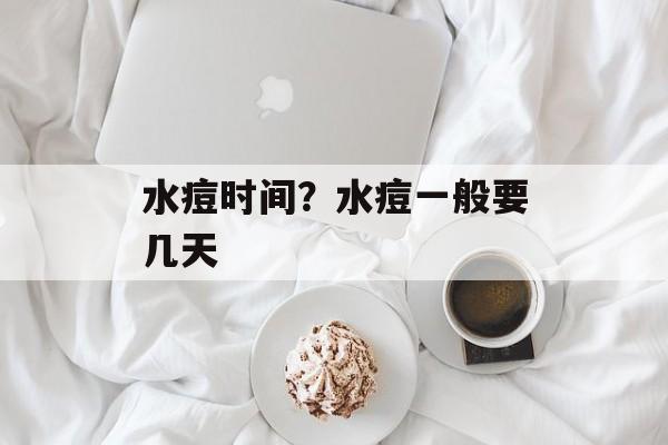 水痘时间？水痘一般要几天-第1张图片-