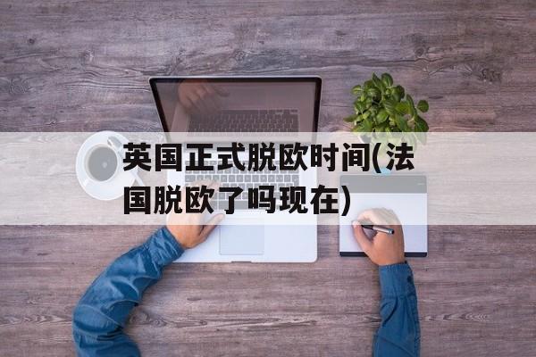 英国正式脱欧时间(法国脱欧了吗现在)-第1张图片-