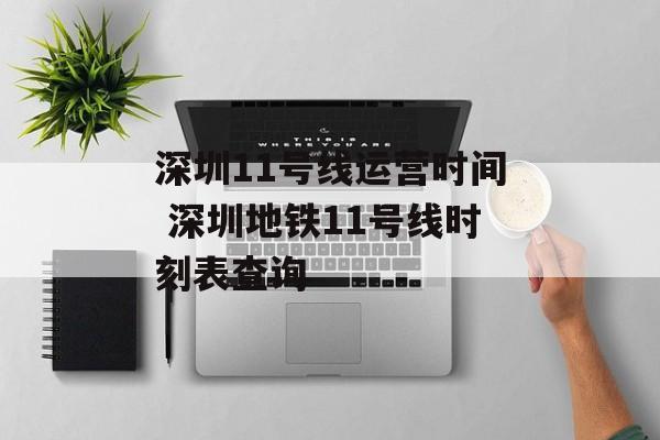 深圳11号线运营时间 深圳地铁11号线时刻表查询-第1张图片-