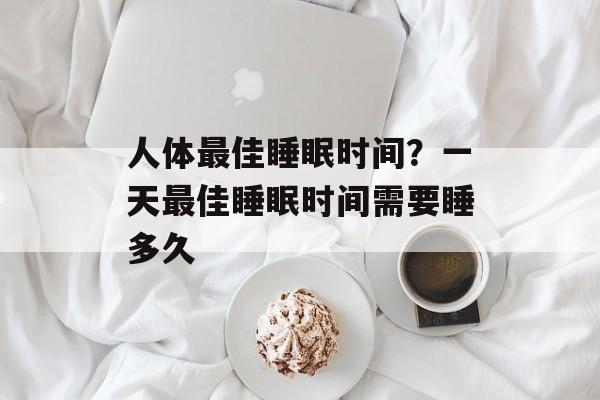 人体最佳睡眠时间？一天最佳睡眠时间需要睡多久-第1张图片-