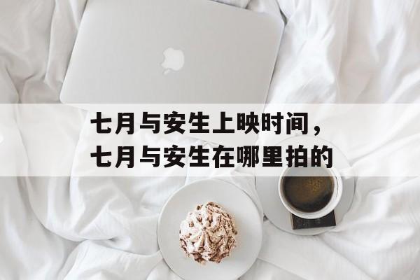 七月与安生上映时间，七月与安生在哪里拍的-第1张图片-