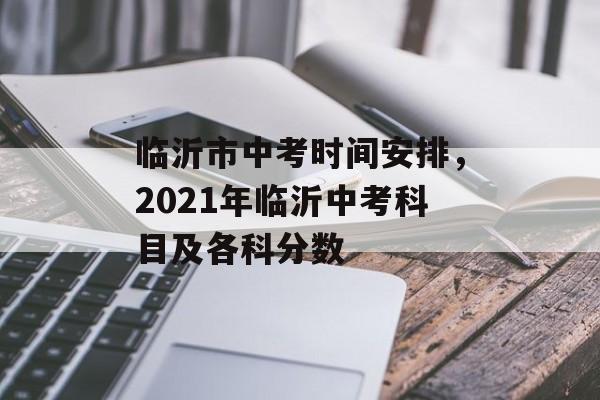 临沂市中考时间安排，2021年临沂中考科目及各科分数-第1张图片-