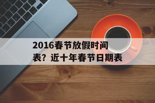 2016春节放假时间表？近十年春节日期表-第1张图片-