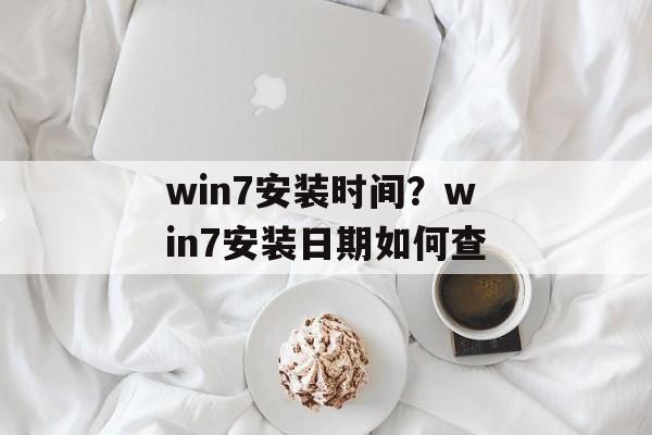 win7安装时间？win7安装日期如何查-第1张图片-