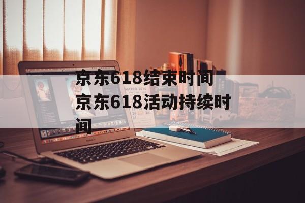 京东618结束时间 京东618活动持续时间-第1张图片-