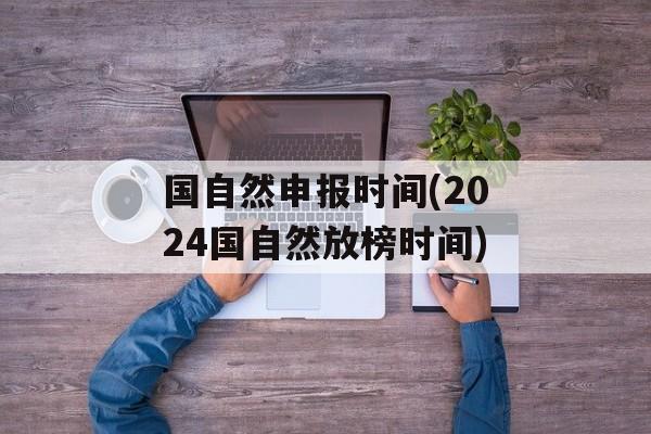 国自然申报时间(2024国自然放榜时间)-第1张图片-