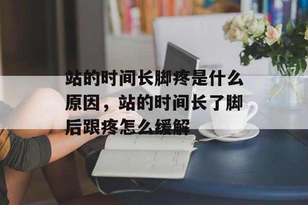 站的时间长脚疼是什么原因，站的时间长了脚后跟疼怎么缓解-第1张图片-