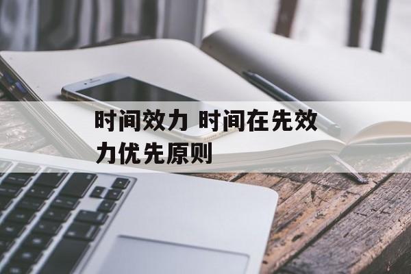 时间效力 时间在先效力优先原则-第1张图片-