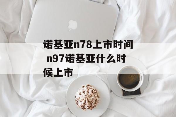 诺基亚n78上市时间 n97诺基亚什么时候上市-第1张图片-