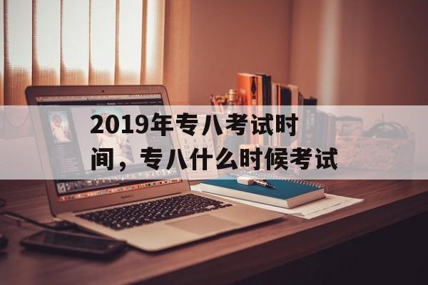 2019年专八考试时间，专八什么时候考试-第1张图片-
