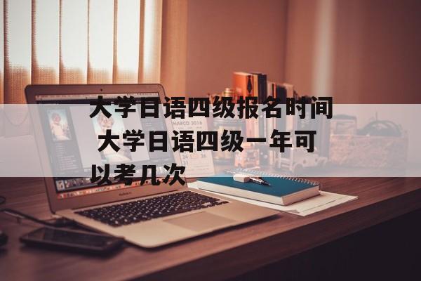 大学日语四级报名时间 大学日语四级一年可以考几次-第1张图片-
