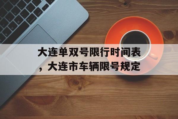大连单双号限行时间表，大连市车辆限号规定-第1张图片-