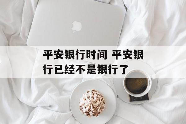 平安银行时间 平安银行已经不是银行了-第1张图片-