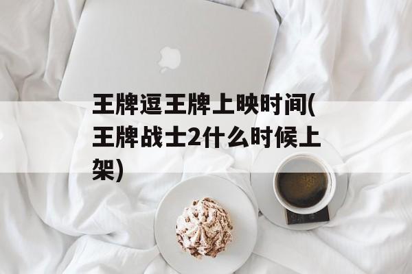 王牌逗王牌上映时间(王牌战士2什么时候上架)-第1张图片-