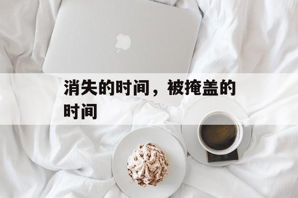 消失的时间，被掩盖的时间-第1张图片-