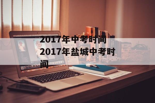2017年中考时间 2017年盐城中考时间-第1张图片-