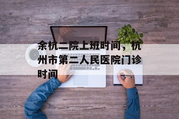 余杭二院上班时间，杭州市第二人民医院门诊时间-第1张图片-