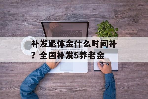 补发退休金什么时间补？全国补发5养老金-第1张图片-
