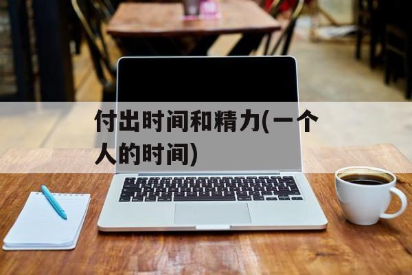 付出时间和精力(一个人的时间)-第1张图片-