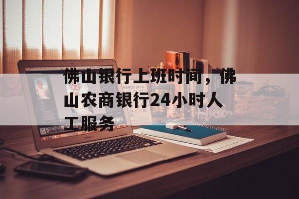 佛山银行上班时间，佛山农商银行24小时人工服务-第1张图片-