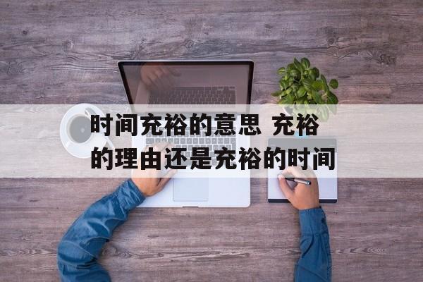 时间充裕的意思 充裕的理由还是充裕的时间-第1张图片-