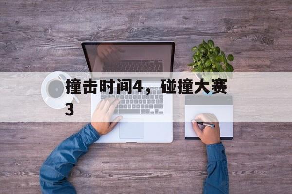 撞击时间4，碰撞大赛3-第1张图片-