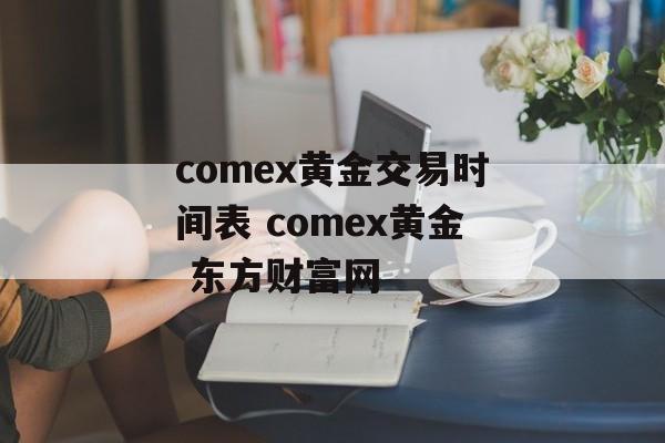 comex黄金交易时间表 comex黄金 东方财富网-第1张图片-