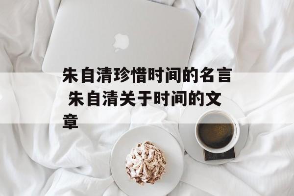 朱自清珍惜时间的名言 朱自清关于时间的文章-第1张图片-