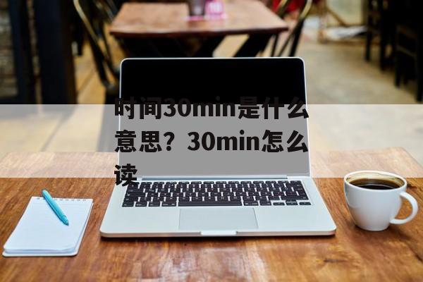 时间30min是什么意思？30min怎么读-第1张图片-