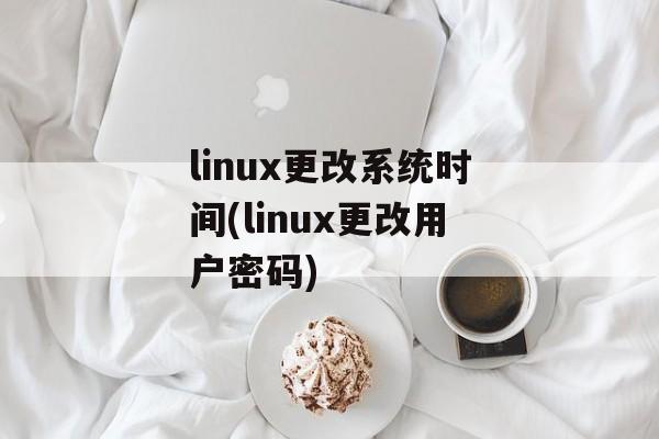 linux更改系统时间(linux更改用户密码)-第1张图片-