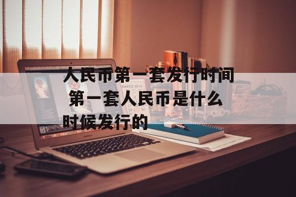 人民币第一套发行时间 第一套人民币是什么时候发行的-第1张图片-